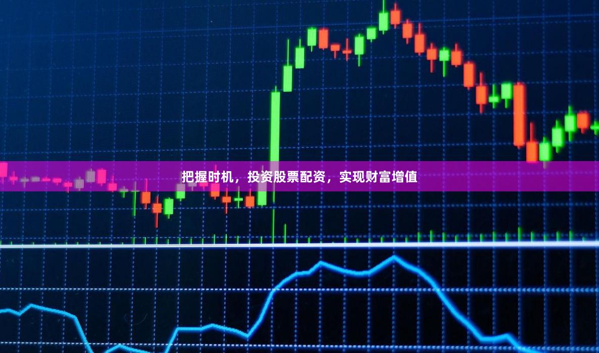 把握时机，投资股票配资，实现财富增值