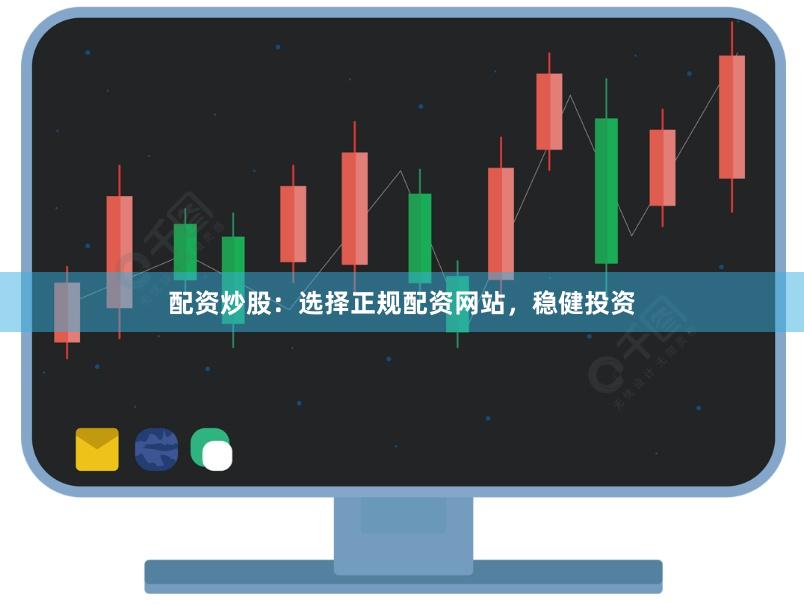 配资炒股：选择正规配资网站，稳健投资