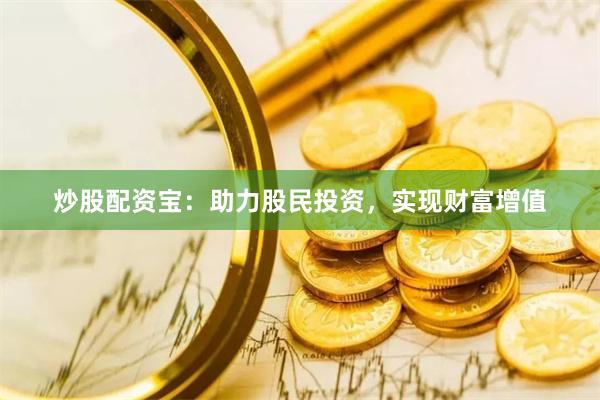 炒股配资宝：助力股民投资，实现财富增值