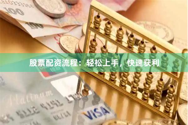 股票配资流程：轻松上手，快速获利