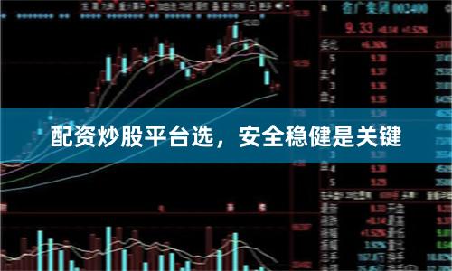 配资炒股平台选，安全稳健是关键