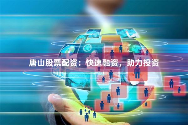 唐山股票配资：快速融资，助力投资