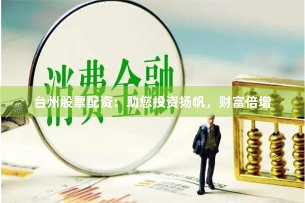 台州股票配资：助您投资扬帆，财富倍增