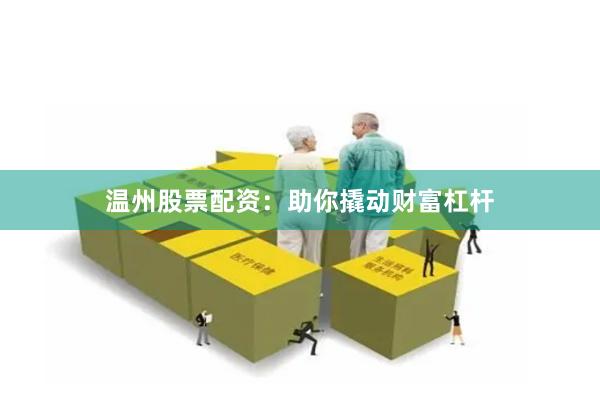 温州股票配资：助你撬动财富杠杆