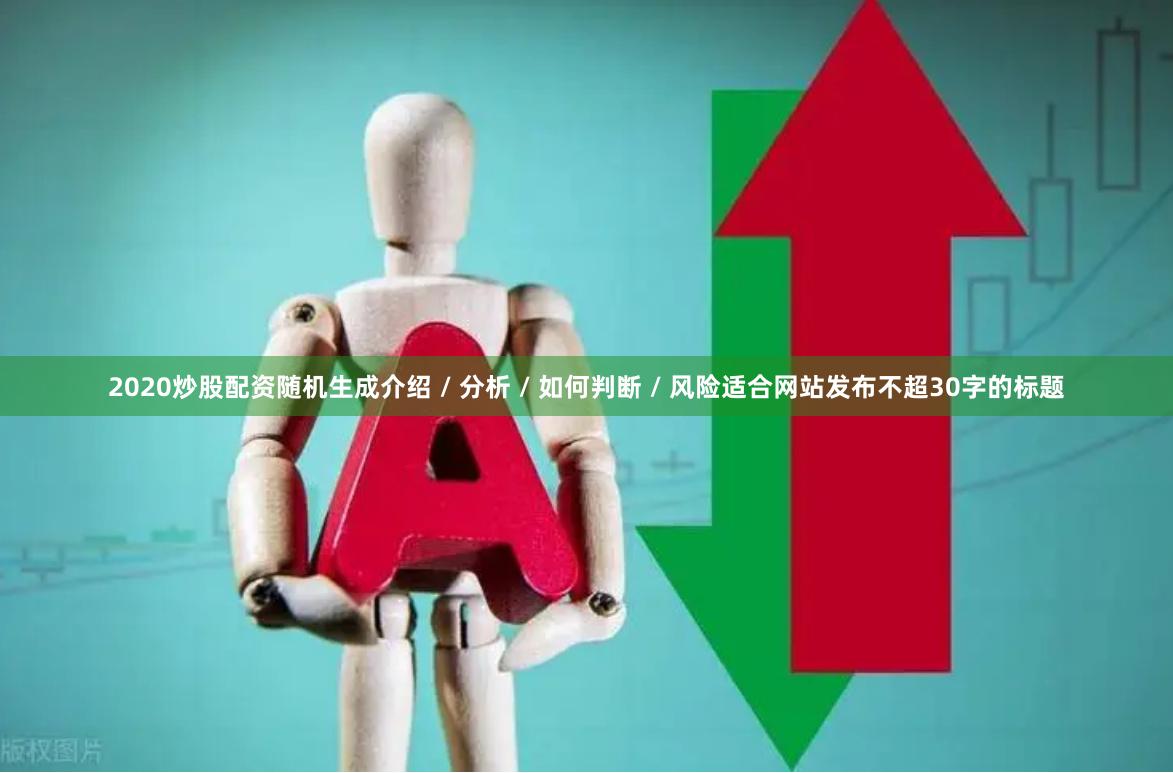 2020炒股配资随机生成介绍 / 分析 / 如何判断 / 风险适合网站发布不超30字的标题