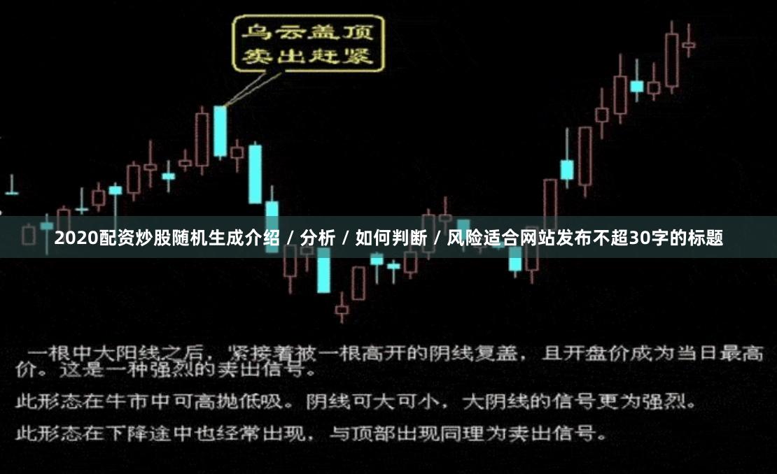 2020配资炒股随机生成介绍 / 分析 / 如何判断 / 风险适合网站发布不超30字的标题