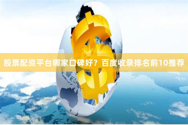 股票配资平台哪家口碑好？百度收录排名前10推荐