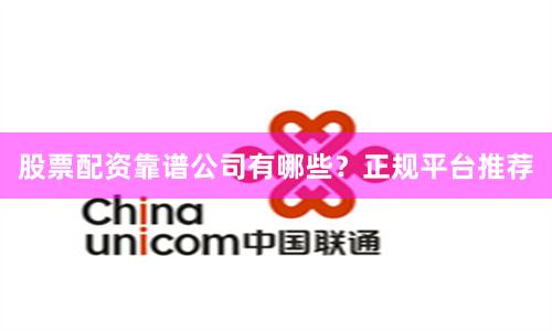 股票配资靠谱公司有哪些？正规平台推荐