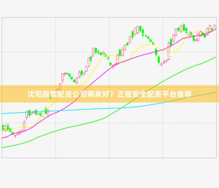 沈阳股票配资公司哪家好？正规安全配资平台推荐