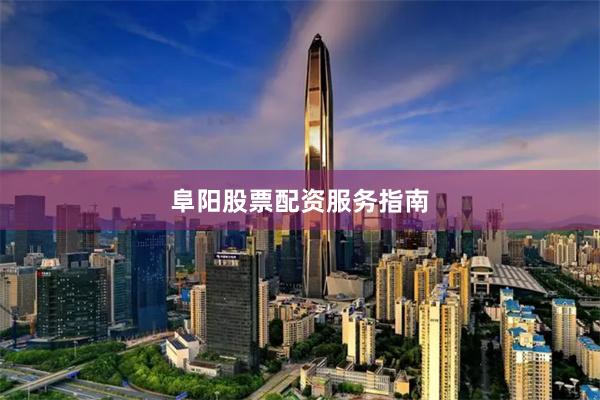 阜阳股票配资服务指南