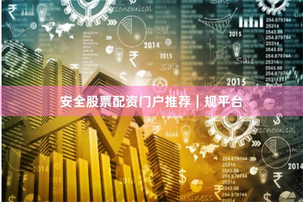 安全股票配资门户推荐｜规平台