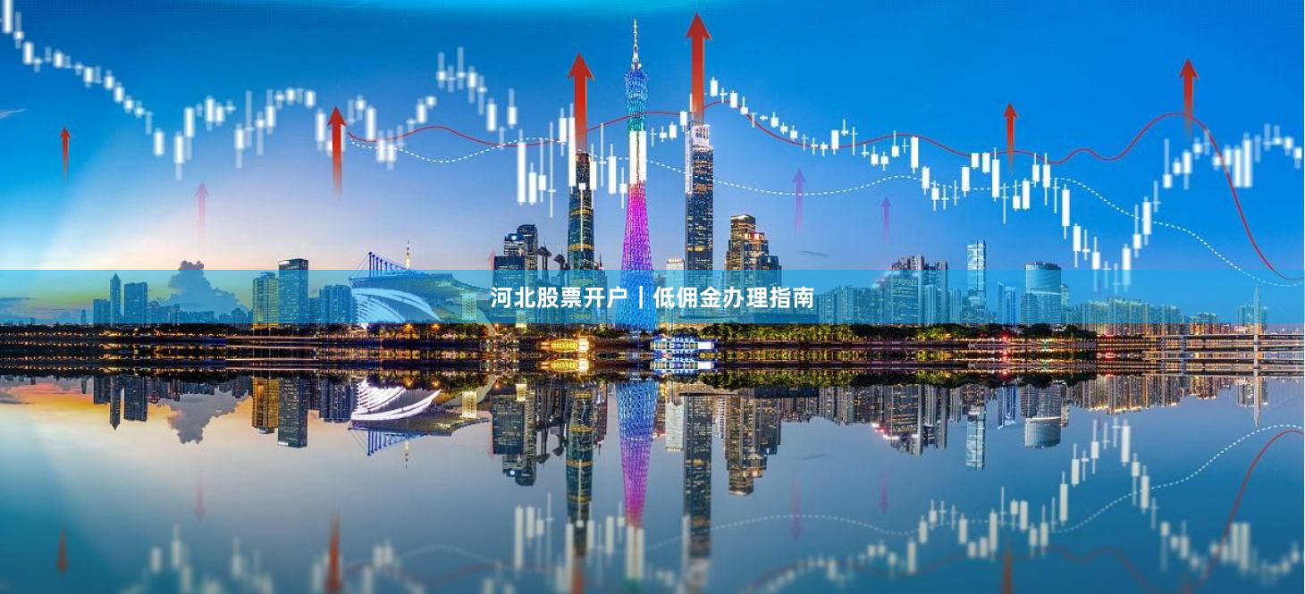 河北股票开户｜低佣金办理指南