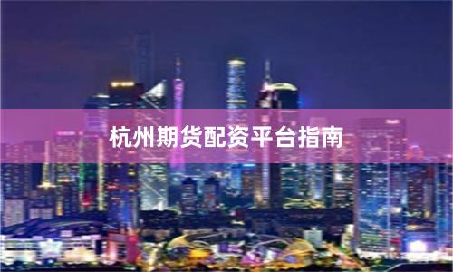 杭州期货配资平台指南