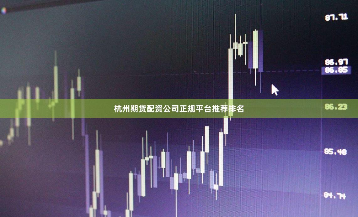 杭州期货配资公司正规平台推荐排名