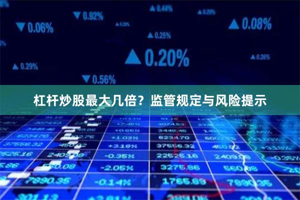 杠杆炒股最大几倍？监管规定与风险提示