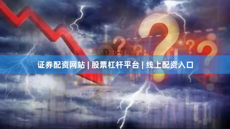 证券配资网站 | 股票杠杆平台 | 线上配资入口