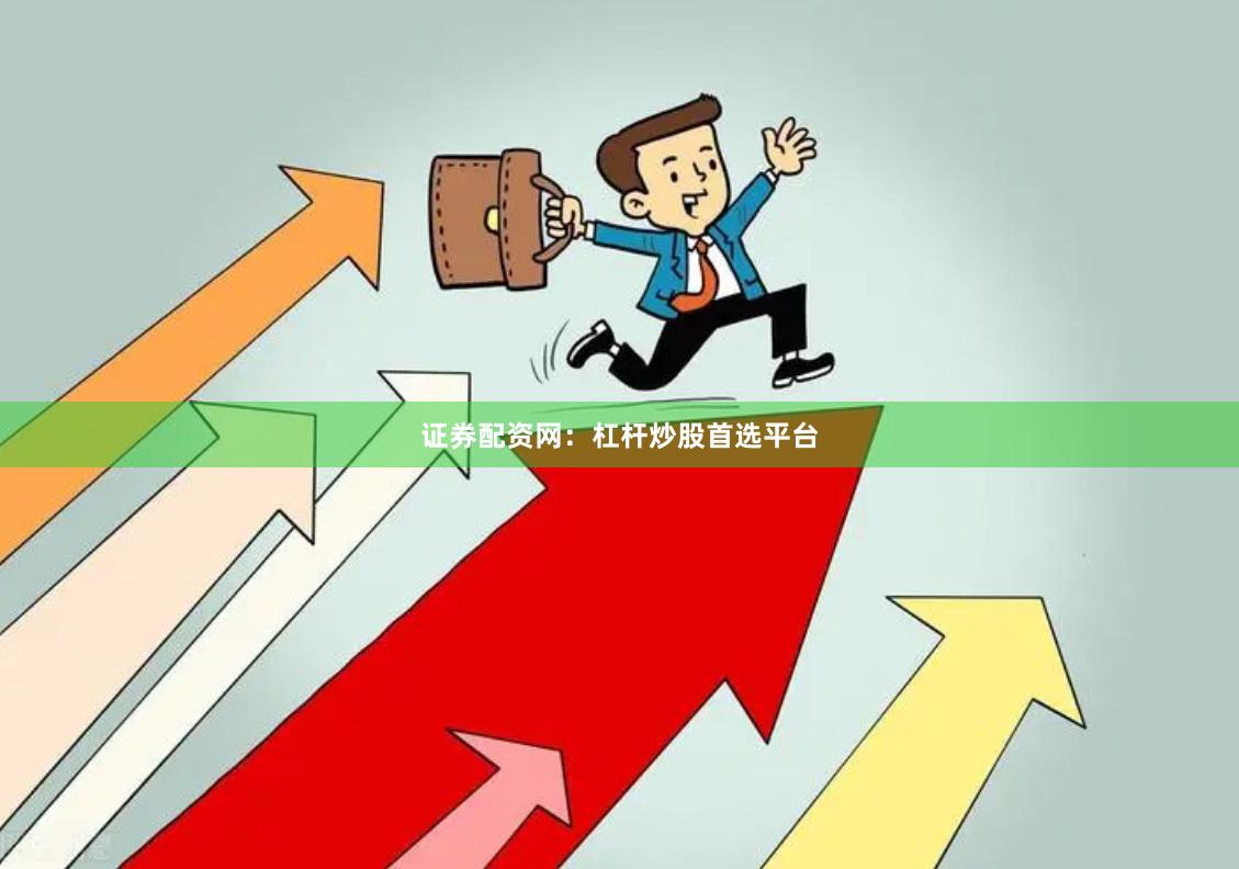 证券配资网：杠杆炒股首选平台