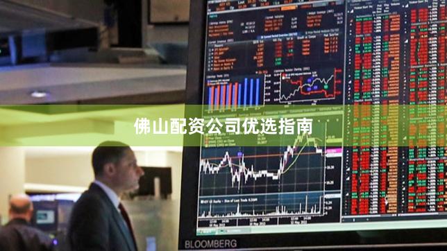 佛山配资公司优选指南