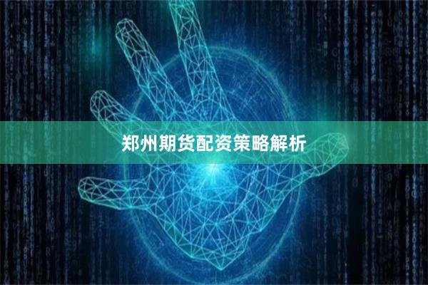 郑州期货配资策略解析