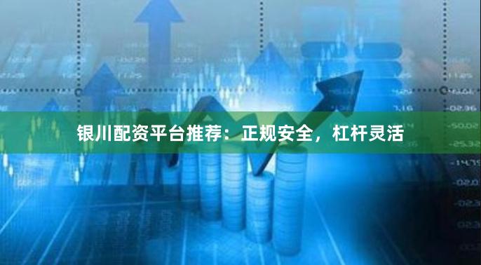 银川配资平台推荐：正规安全，杠杆灵活