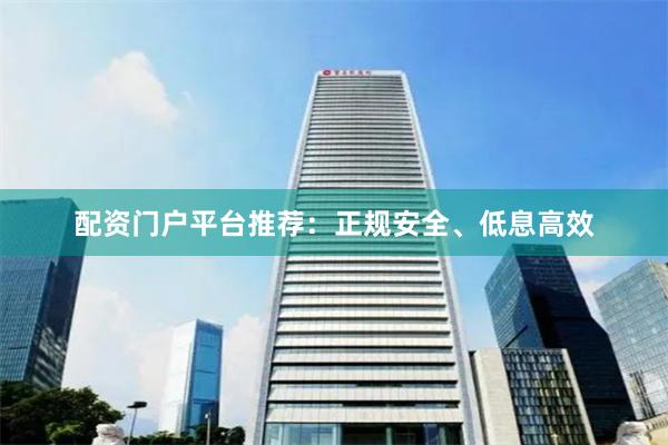 配资门户平台推荐：正规安全、低息高效