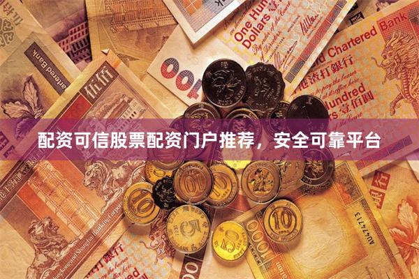 配资可信股票配资门户推荐，安全可靠平台