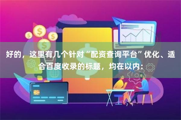 好的，这里有几个针对“配资查询平台”优化、适合百度收录的标题，均在以内：
