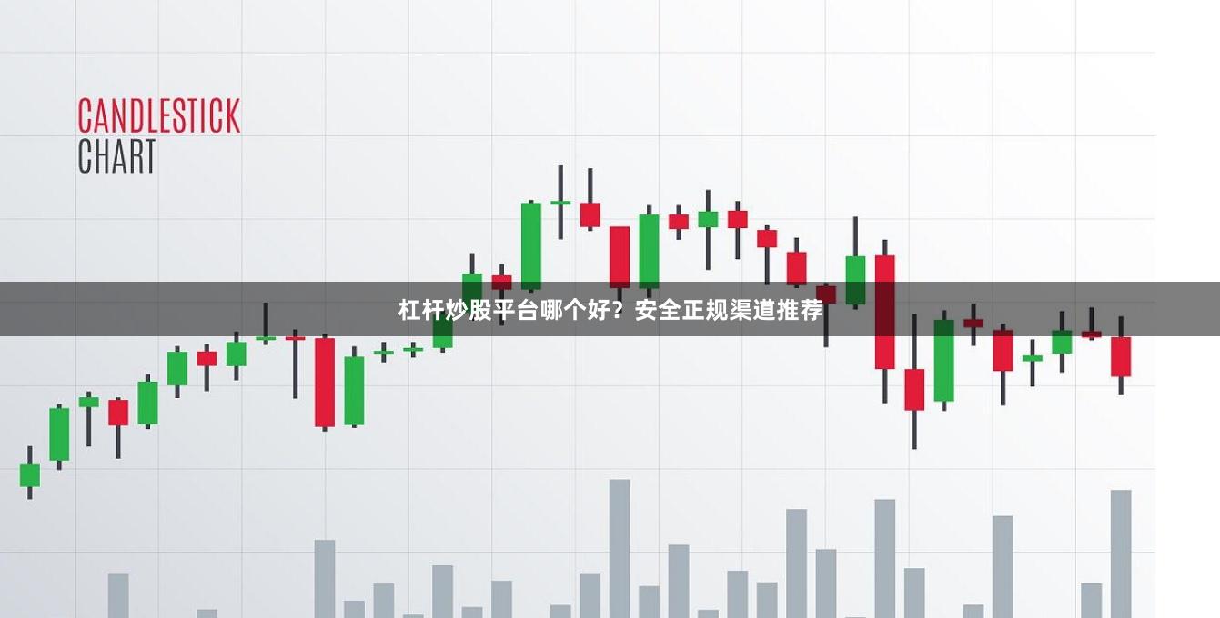 杠杆炒股平台哪个好？安全正规渠道推荐