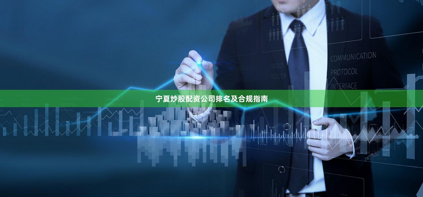 宁夏炒股配资公司排名及合规指南