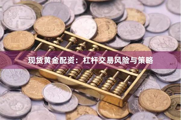 现货黄金配资：杠杆交易风险与策略