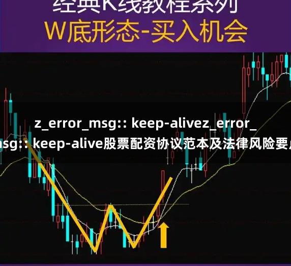 z_error_msg:: keep-alivez_error_msg:: keep-alive股票配资协议范本及法律风险要点