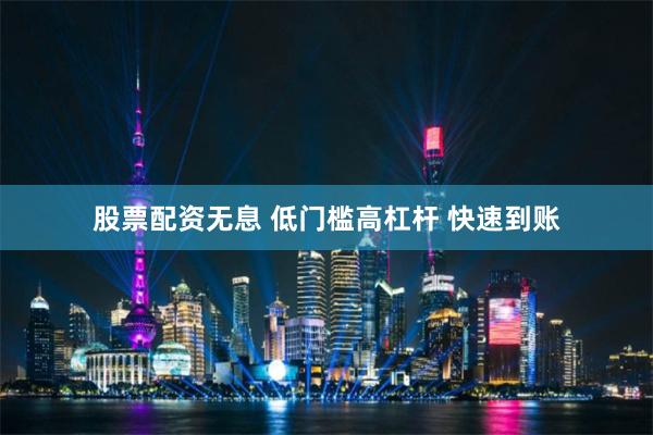 股票配资无息 低门槛高杠杆 快速到账