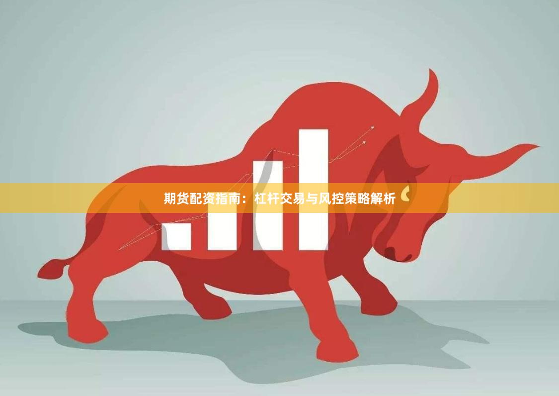 期货配资指南：杠杆交易与风控策略解析