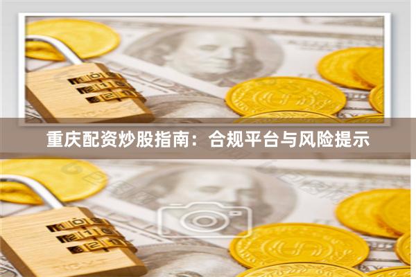重庆配资炒股指南：合规平台与风险提示