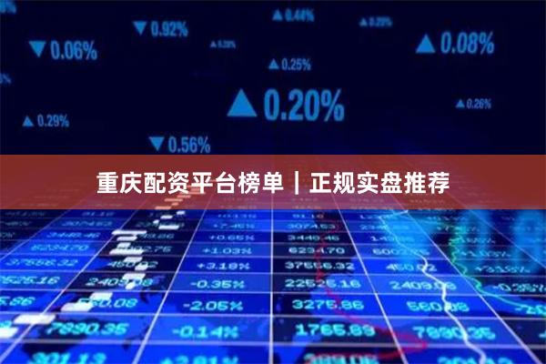 重庆配资平台榜单｜正规实盘推荐