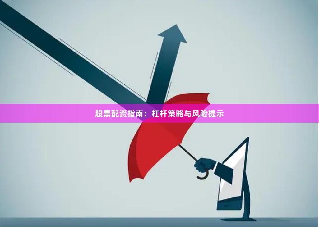 股票配资指南：杠杆策略与风险提示