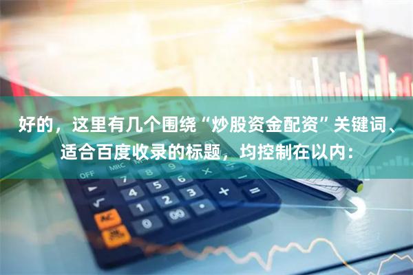 好的,这里有几个围绕“炒股资金配资”关键词、适合百度收录的标题,均控制在以内: