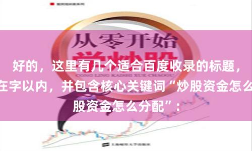 好的，这里有几个适合百度收录的标题，均控制在字以内，并包含核心关键词“炒股资金怎么分配”：