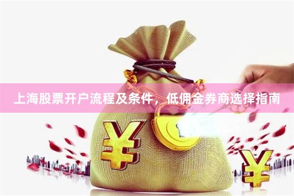 上海股票开户流程及条件，低佣金券商选择指南