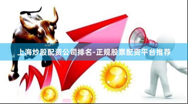 上海炒股配资公司排名-正规股票配资平台推荐