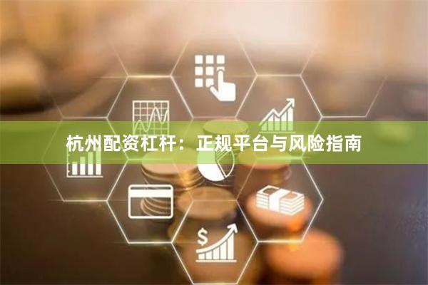 杭州配资杠杆：正规平台与风险指南