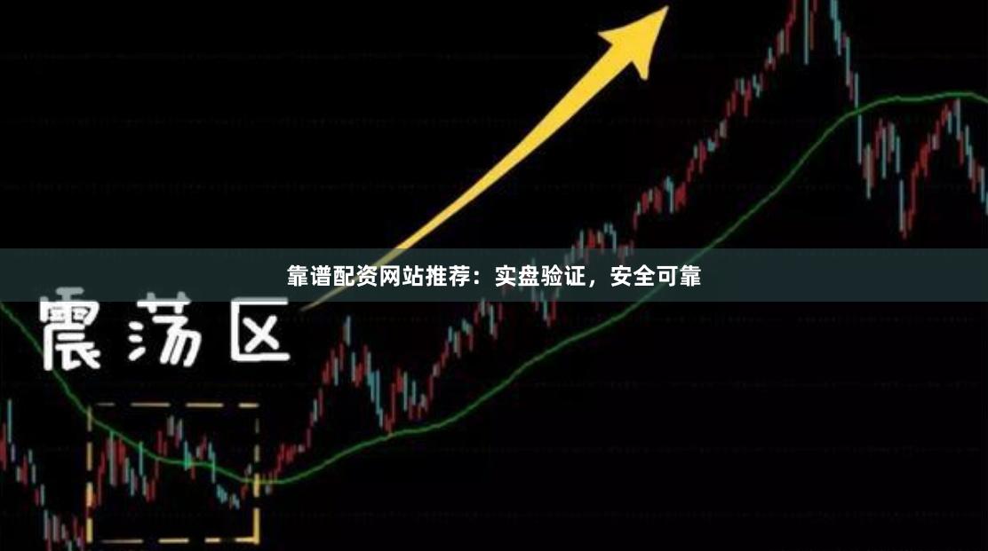 靠谱配资网站推荐：实盘验证，安全可靠