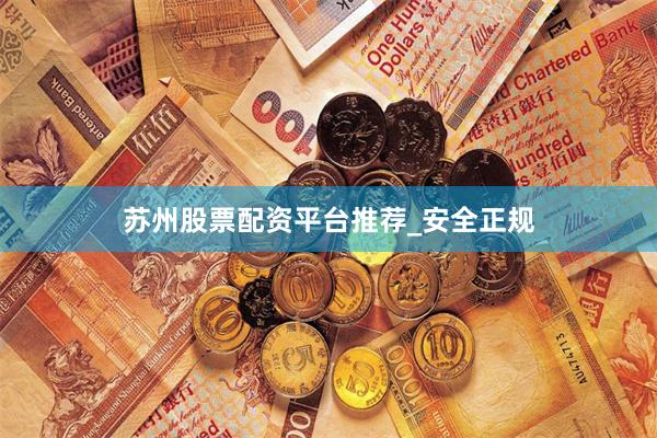 苏州股票配资平台推荐_安全正规
