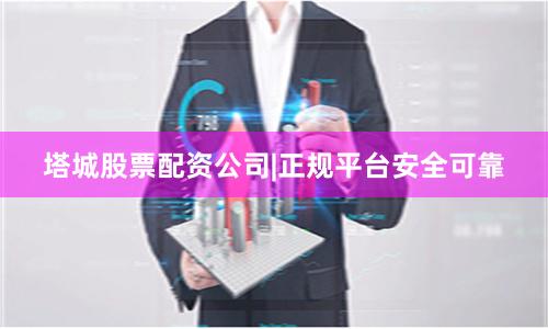 塔城股票配资公司|正规平台安全可靠