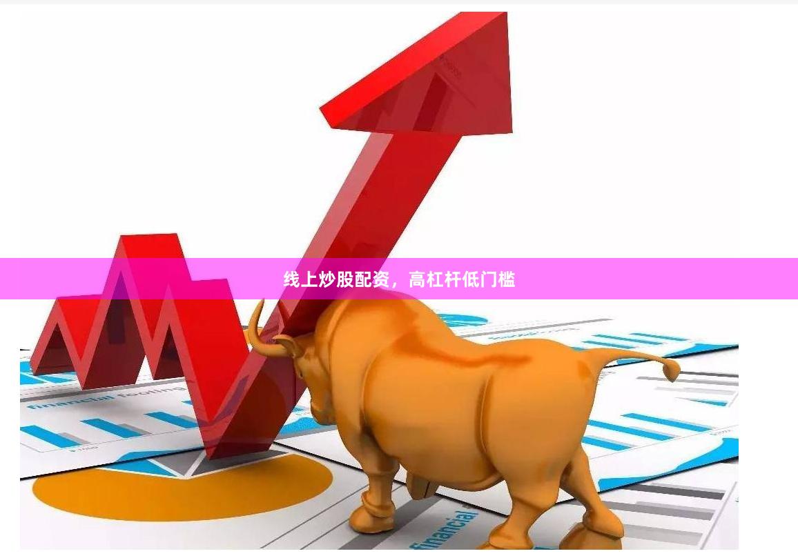 线上炒股配资，高杠杆低门槛