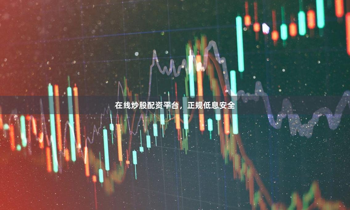 在线炒股配资平台，正规低息安全