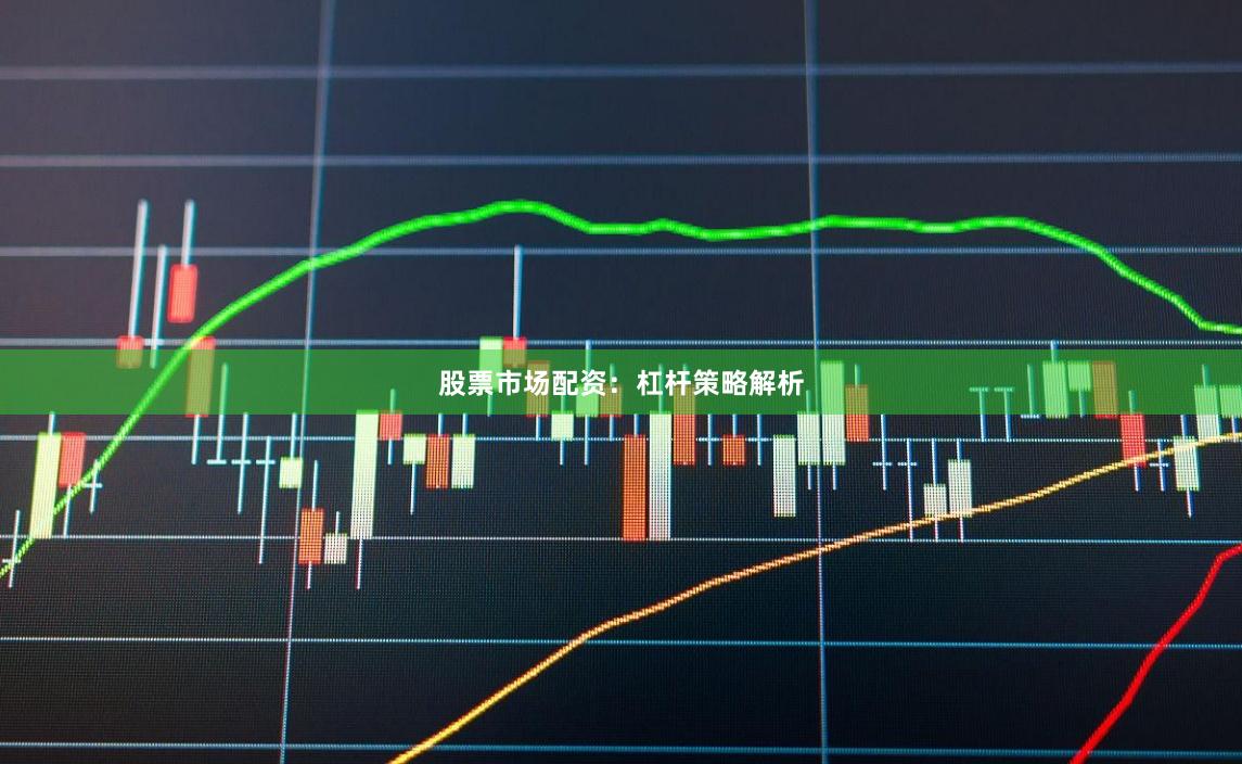 股票市场配资：杠杆策略解析