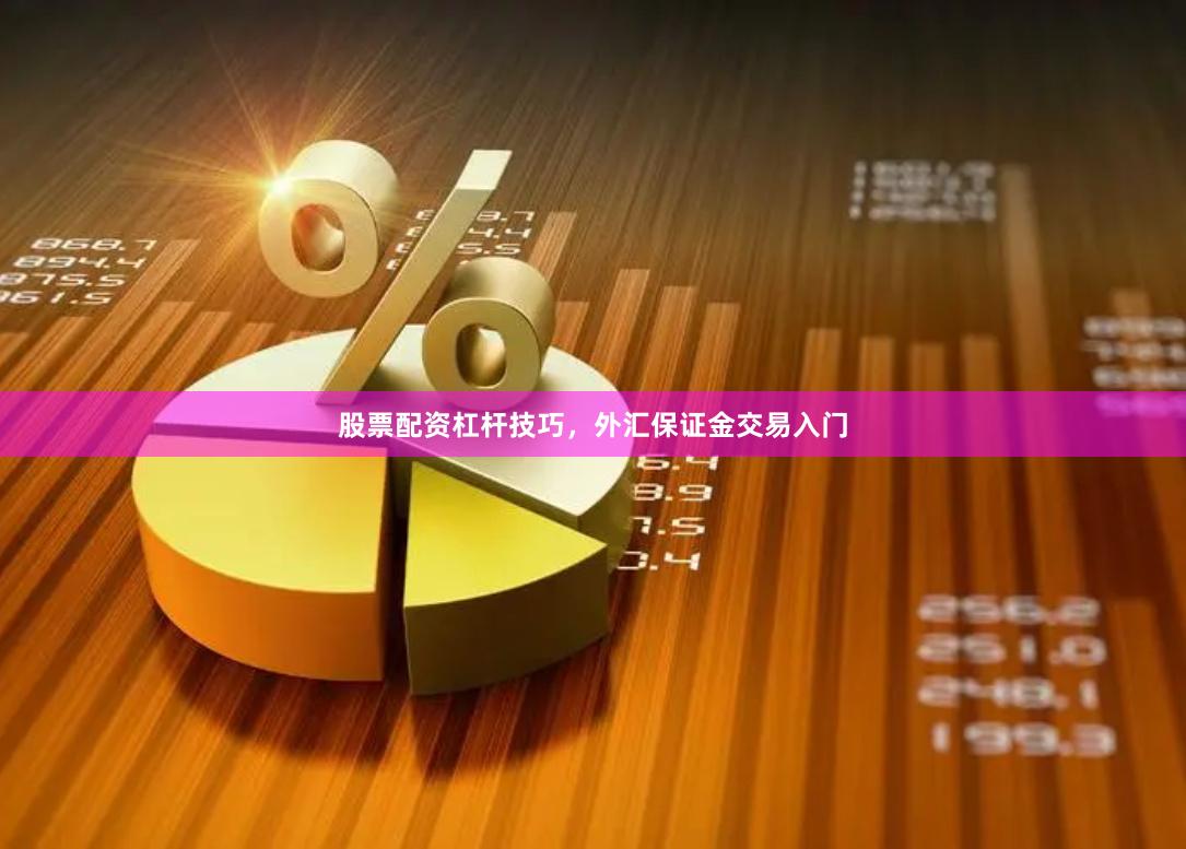 股票配资杠杆技巧，外汇保证金交易入门