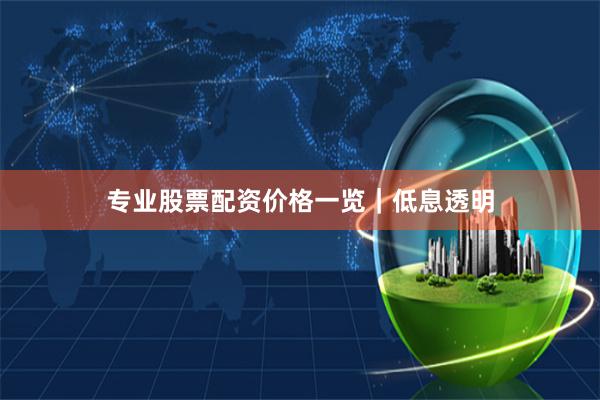 专业股票配资价格一览｜低息透明