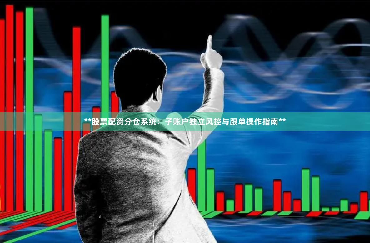 **股票配资分仓系统：子账户独立风控与跟单操作指南**